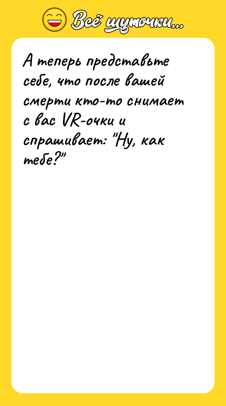 А теперь представьте себе, что после вашей смерти кто-то снимает