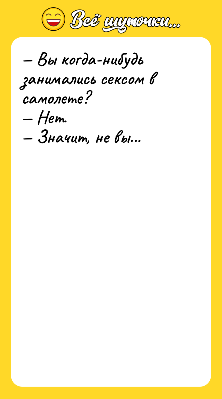 — Вы когда-нибудь занимались ceкcом в самолете? <br/>— Нет. <br/>—