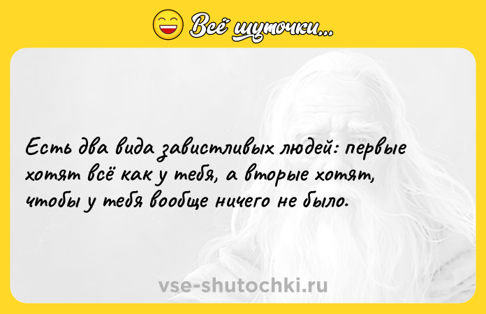 Цитата: Есть два вида завистливых людей: первые хотят всё как у тебя, а вторые хотят, чтобы у тебя вообще ничего не было.