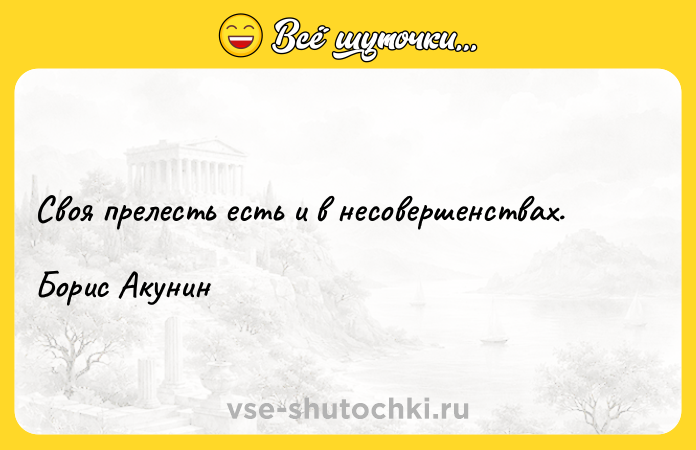 Цитата: Своя прелесть есть и в несовершенствах.Борис Акунин
