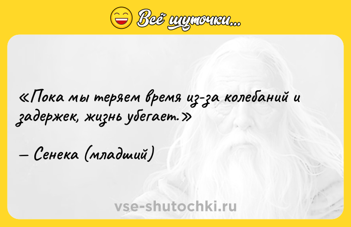 Цитата: Пока мы теряем время из-за колебаний и задержек, жизнь убегает.Сенека (младший)