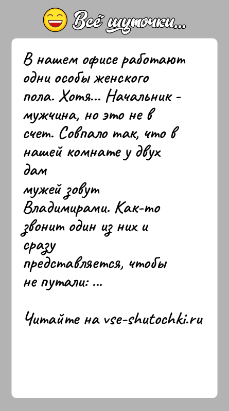 История: В нашем офисе работают одни особы женского пола. Хотя... Начальник -мужчина, но это не в счет. Совпало так, что в