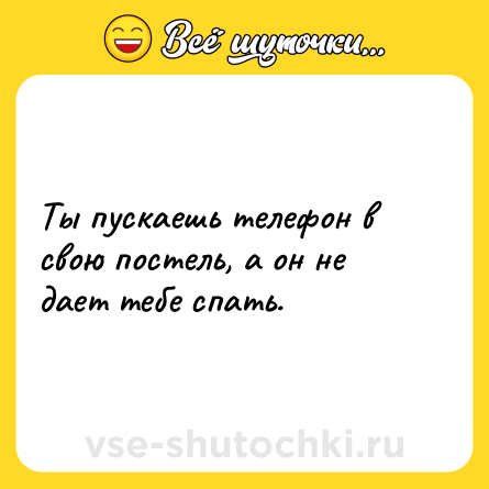 Шутка: Ты пускаешь телефон в свою постель, а он не дает тебе спать.