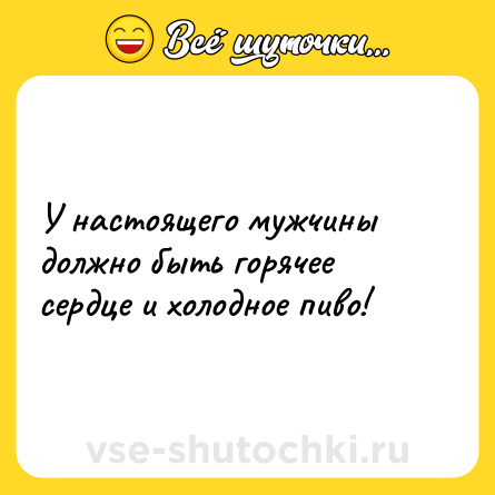 Шутка: У настоящего мужчины должно быть горячее сердце и холодное пиво!