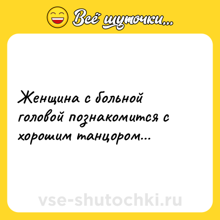 Шутка: Женщина с больной головой познакомится с хорошим танцором…