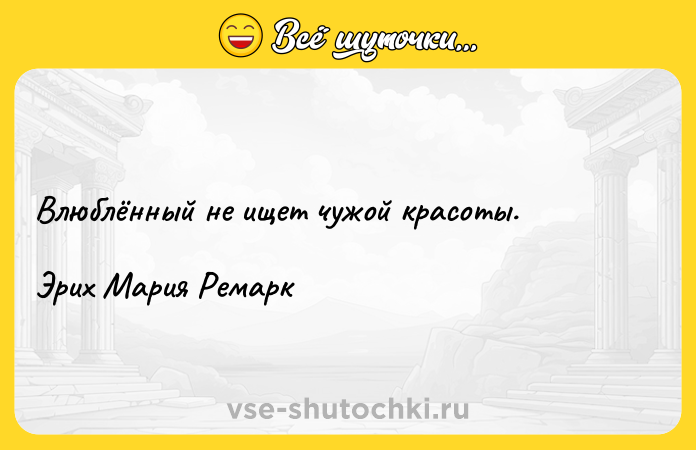 Цитата: Влюблённый не ищет чужой красоты.Эрих Мария Ремарк