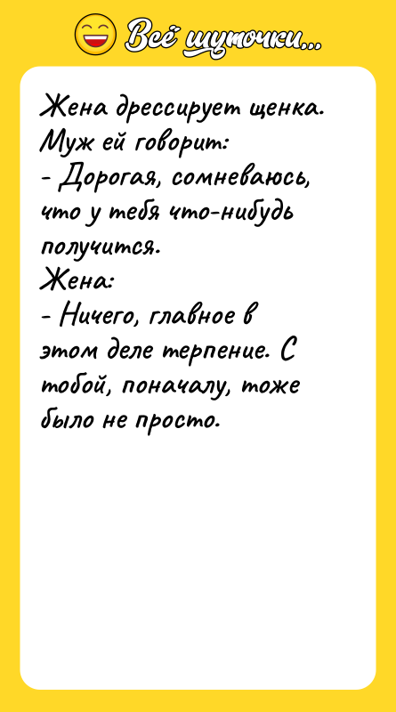 Жена дрессирует щенка. Муж ей говорит:  - Дорогая, сомневаюсь,