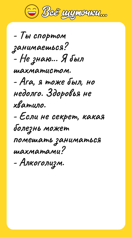 - Ты спортом занимаешься? - Не знаю... Я был шахматистом.