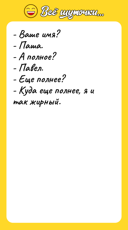 - Ваше имя? - Паша. - А полное? - Павел.