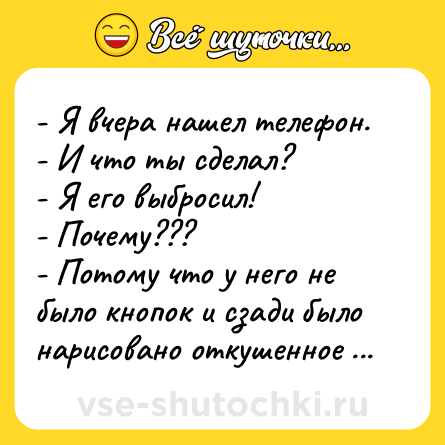 Шутка: - Я вчера нашел телефон.<br>- И что ты сделал?<br>- Я его выбросил!<br>- Почему???<br>- Потому что у него не было кнопок и сзади было нарисовано откушенное яблoкo.