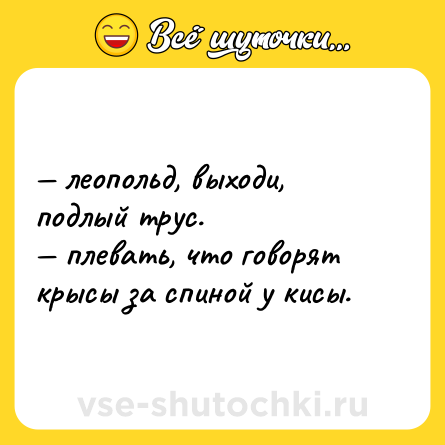Шутка: — леопольд, выходи, подлый трус. <br>— плевать, что говорят крысы за спиной у кисы.