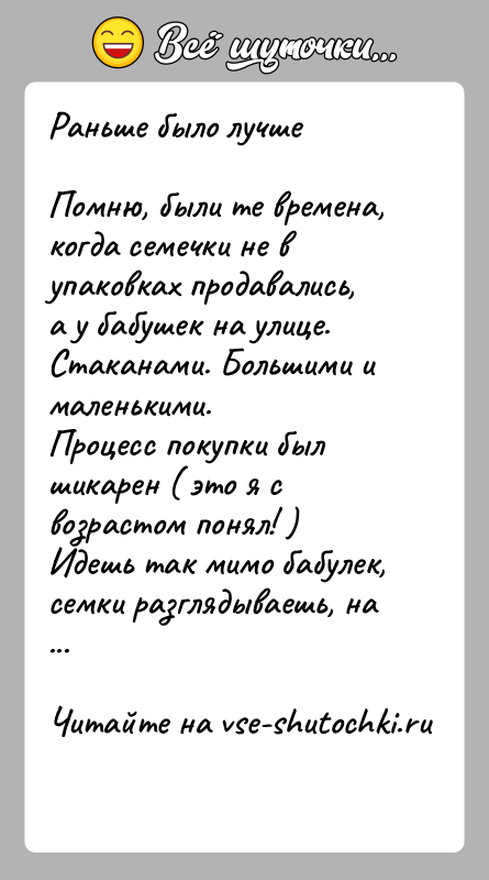 История: Раньше было лучшеПомню, были те времена, когда семечки не в упаковках продавались, а у бабушек на улице. Стаканами. Большими и