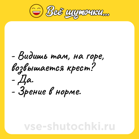 Шутка: - Видишь там, на горе, возвышается крест?<br>- Да.<br>- Зрение в норме.