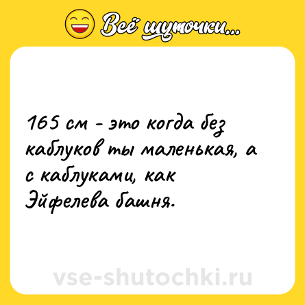 Шутка: 165 см - это когда без каблуков ты маленькая, а с каблуками, как Эйфелева башня.