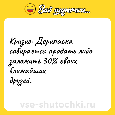 Шутка: Кризис: Дерипаска собирается продать либо заложить 30% своих ближайших<br>друзей.