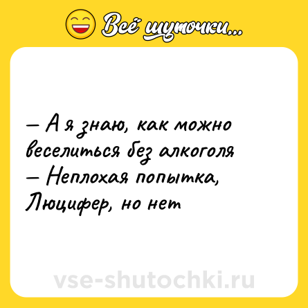 Шутка: — А я знаю, как можно веселиться без алкоголя <br>— Неплохая попытка, Люцифер, но нет