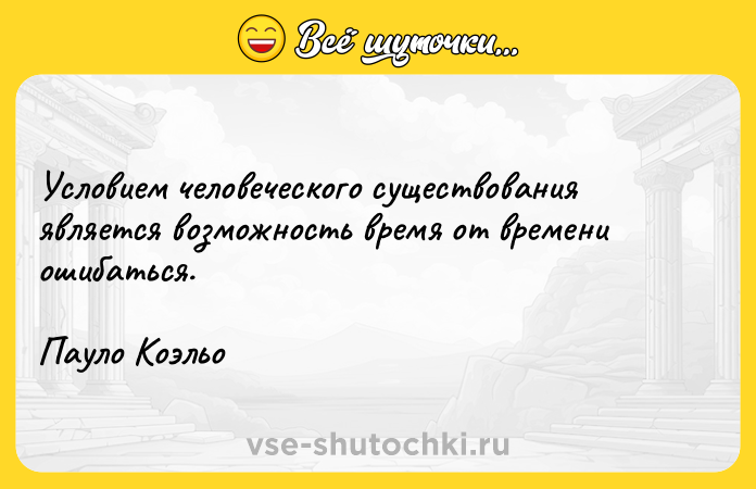 Цитата: Условием человеческого существования является возможность время от времени ошибаться. Пауло Коэльо