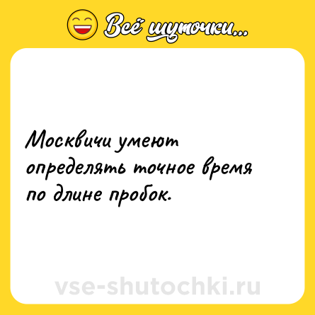 Шутка: Москвичи умеют определять точное время по длине пробок.
