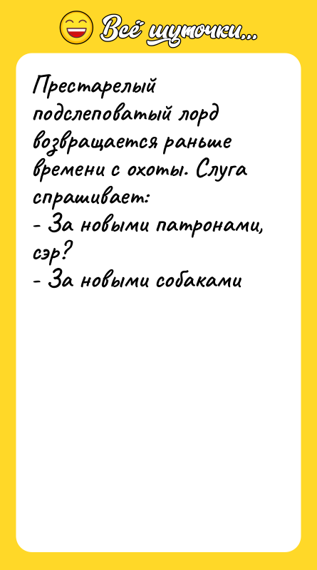 Престарелый подслеповатый лорд возвращается раньше времени с охоты. Слуга спрашивает: