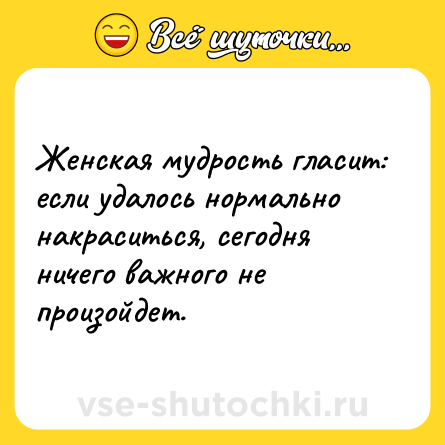 Шутка: Женская мудрость гласит: если удалось нормально накраситься, сегодня ничего важного не произойдет.