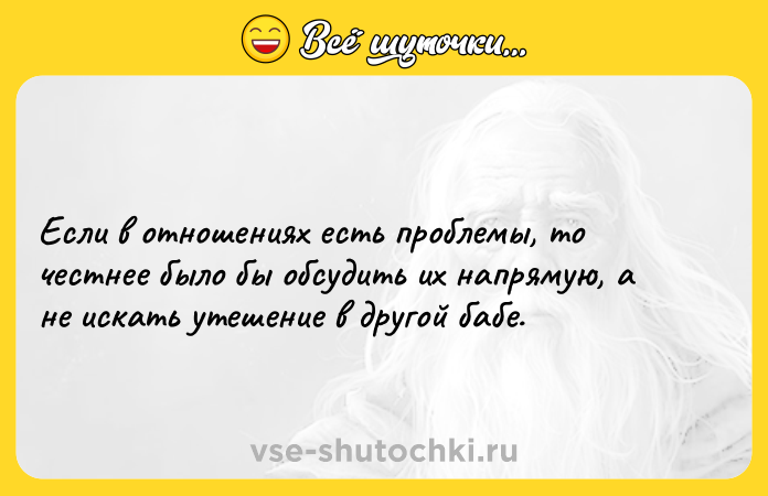Цитата: Если в отношениях есть проблемы, то честнее было бы обсудить их напрямую, а не искать утешение в другой бабе.