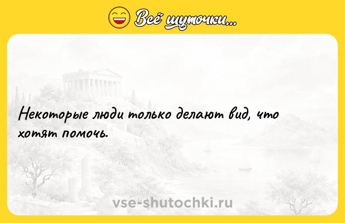 Цитата: Некоторые люди только делают вид, что хотят помочь.