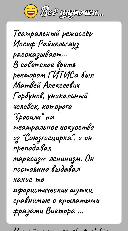 История: Театральный режиссёр Иосиф Райхельгауз рассказывает...В советское время ректором ГИТИСа был Матвей Алексеевич Горбунов, уникальный человек, которого бросили на театральное искусство