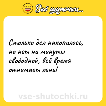 Шутка: Столько дел накопилось, но нет ни минуты свободной, всё время отнимает лень!