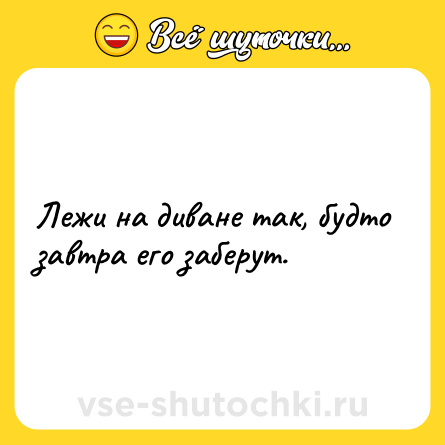 Шутка: Лежи на диване так, будто завтра его заберут.
