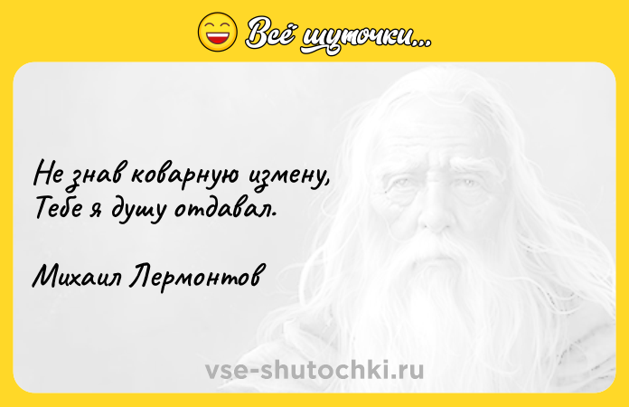 Цитата: Не знав коварную измену, Тебе я душу отдавал.Михаил Лермонтов