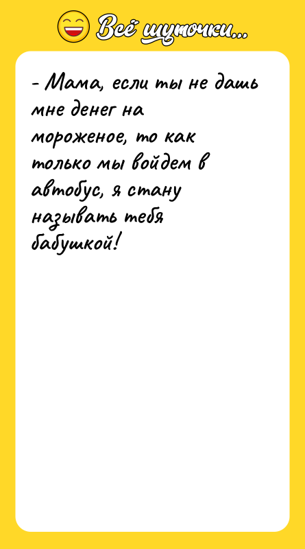- Мама, если ты не дашь мне денег на мороженое,