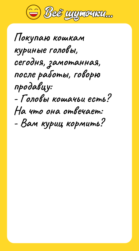 Покупаю кошкам куриные головы, сегодня, замотанная, после работы, говорю продавцу: