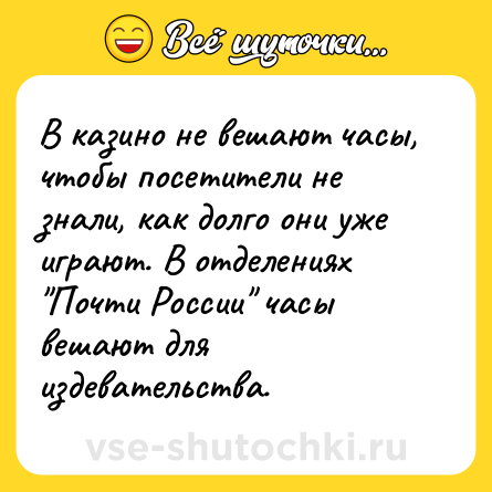 Шутка: В казино не вешают часы, чтобы посетители не знали, как долго они уже играют. В отделениях 
