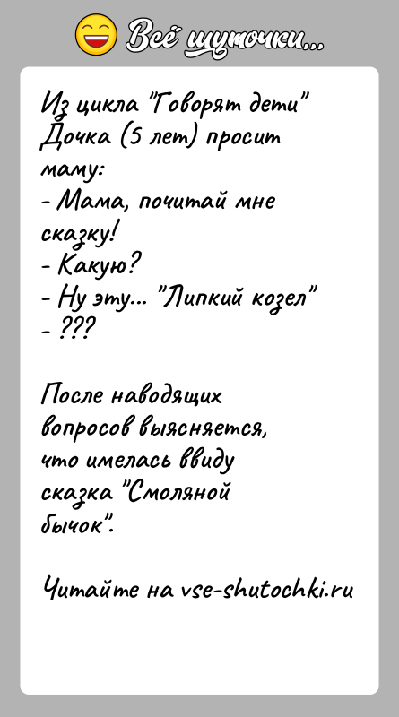 История: Из цикла Говорят дети Дочка (5 лет) просит маму:- Мама, почитай мне сказку!- Какую?- Ну эту... Липкий козел - ???После наводящих вопросов