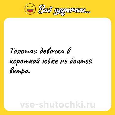 Шутка: Толстая девочка в короткой юбке не боится ветра.