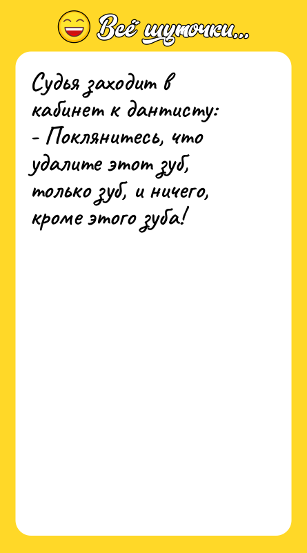 Судья заходит в кабинет к дантисту: - Поклянитесь, что удалите