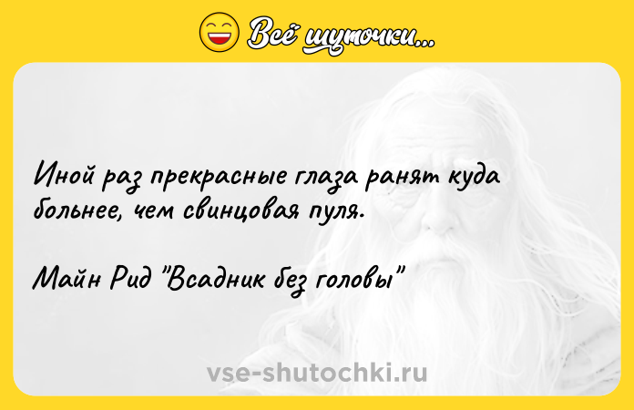 Цитата: Иной раз прекрасные глаза ранят куда больнее, чем свинцовая пуля.Майн Рид Всадник без головы