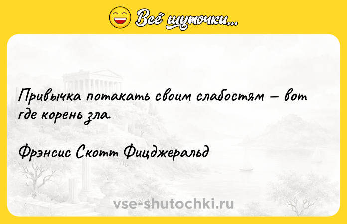 Цитата: Привычка потакать своим слабостям вот где корень зла.Фрэнсис Скотт Фицджеральд