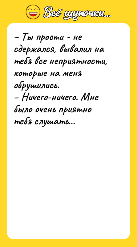 – Ты прости - не сдержался, вывалил на тебя все