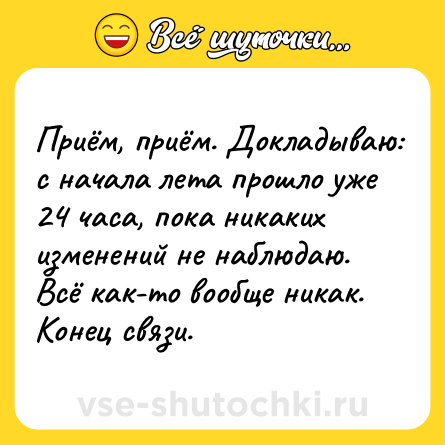 Шутка: Приём, приём. Докладываю: с начала лета прошло уже 24 часа, пока никаких изменений не наблюдаю. Всё как-то вообще никак. Конец связи.