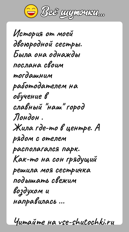 История: История от моей двоюродной сестры.Была она однажды послана своим тогдашним работодателем на обучение вславный наш город Лондон .Жила где-то в