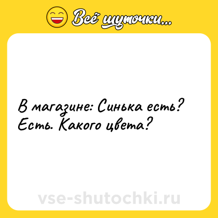 Шутка: В магазине: Синька есть? Есть. Какого цвета?
