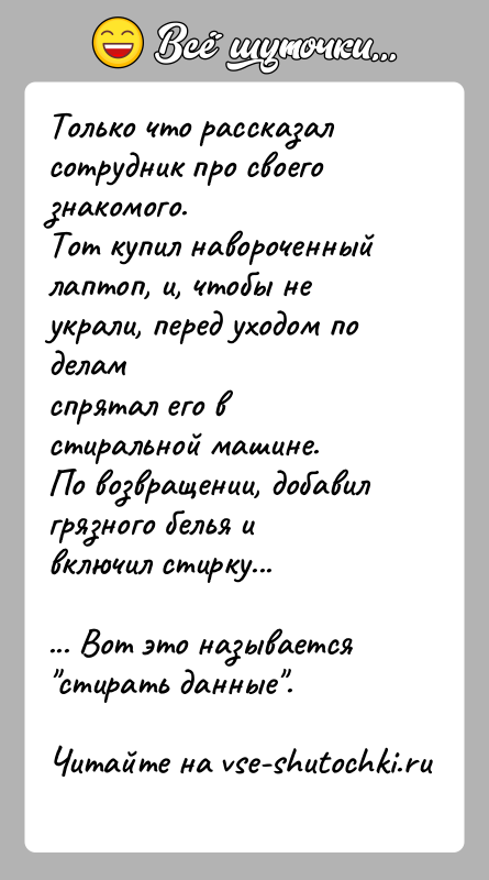 История: Только что рассказал сотрудник про своего знакомого.Тот купил навороченный лаптоп, и, чтобы не украли, перед уходом по деламспрятал его в