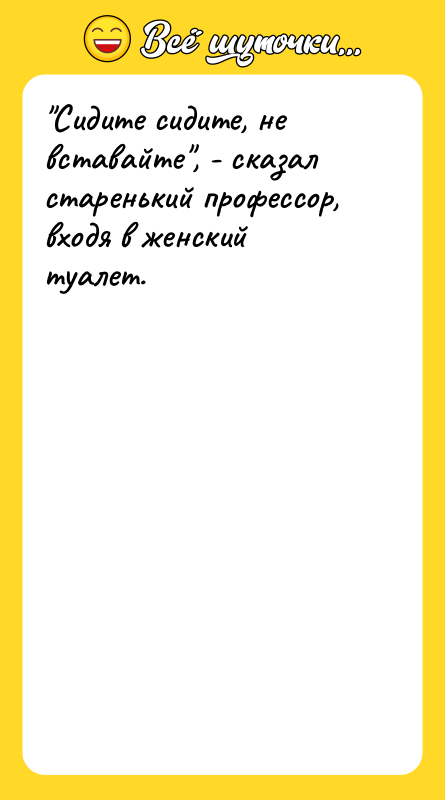 Сидите сидите, не вставайте , - сказал старенький профессор, входя в