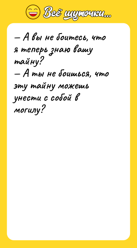 — А вы не боитесь, что я теперь знаю вашу