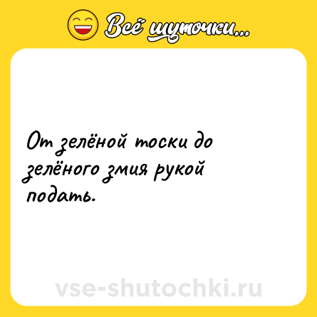Шутка: От зелёной тоски до зелёного змия рукой подать.