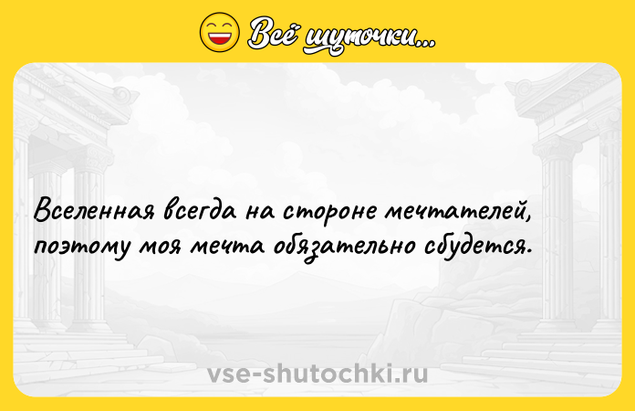 Цитата: Вселенная всегда на стороне мечтателей, поэтому моя мечта обязательно сбудется.
