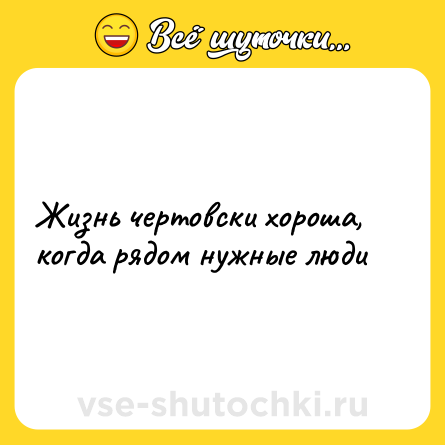 Шутка: Жизнь чертовски хороша, когда рядом нужные люди