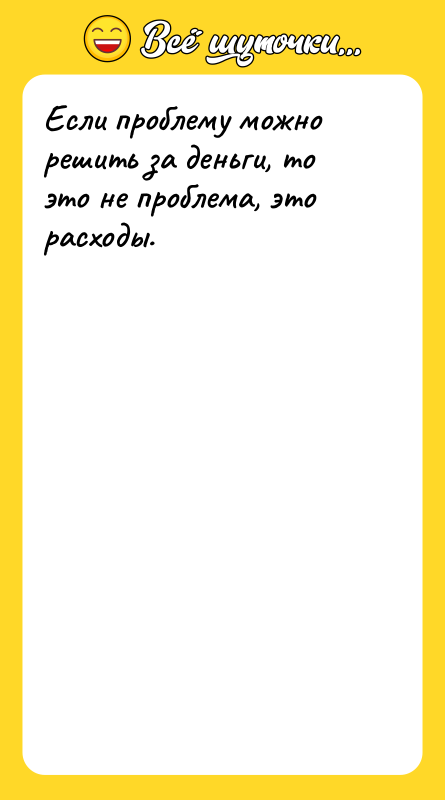 Если проблему можно решить за деньги, то это не проблема,