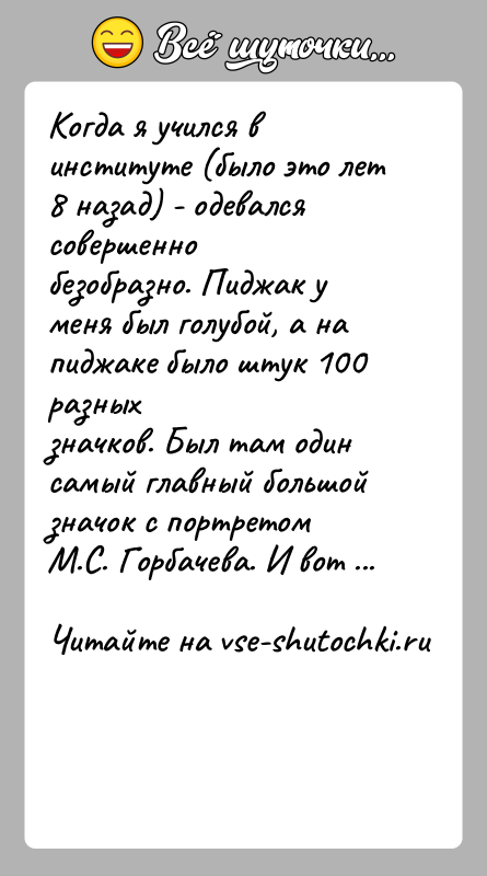 История: Когда я учился в институте (было это лет 8 назад) - одевался совершеннобезобразно. Пиджак у меня был голубой, а на